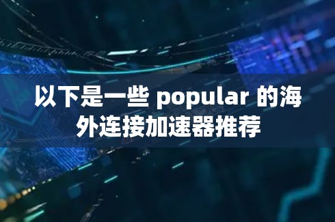 以下是一些 popular 的海外连接加速器推荐