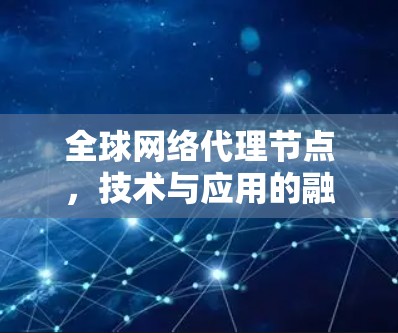 全球网络代理节点,技术与应用的融合
