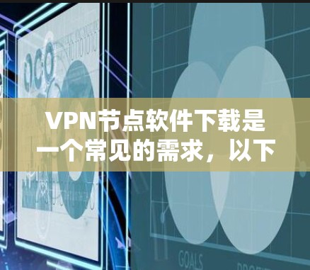 VPN节点软件下载是一个常见的需求，以下是帮助你完成下载和配置节点的步骤说明