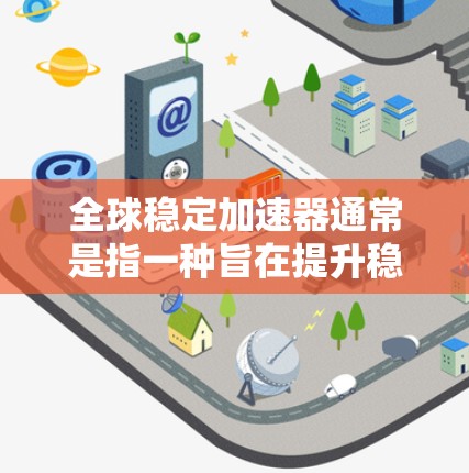 全球稳定加速器通常是指一种旨在提升稳定性和效率的技术、工具或方法，广泛应用于金融、工业、制造业等领域。它通过优化资源配置、提高效率、增强稳健性等方式，帮助用户或组织实现稳定增长、高效运营或持续改进