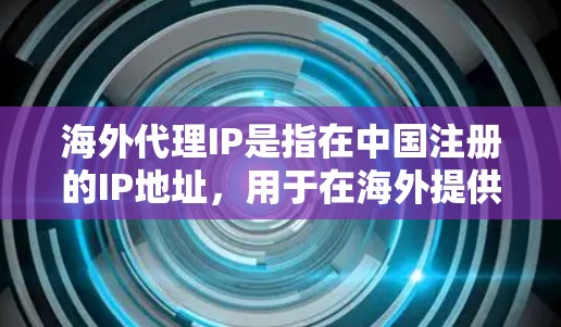 海外代理IP是指在中国注册的IP地址，用于在海外提供网络服务、下载资源、支付交易等。这些IP地址通常与中国的互联网企业、公司或组织合作，用于在海外提供网络支持、提供互联网解决方案或进行网络接入