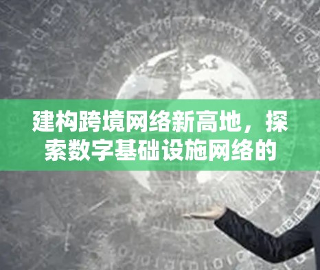 建构跨境网络新高地,探索数字基础设施网络的创新与发展