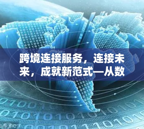 跨境连接服务,连接未来,成就新范式—从数据互联到智能连接的未来展望