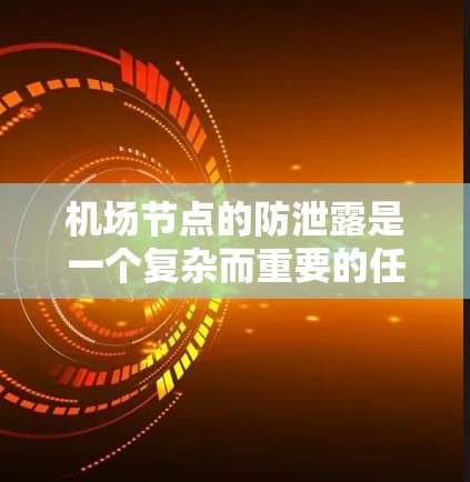 机场节点的防泄露是一个复杂而重要的任务,涉及多个层面的网络管理和安全措施。以下是对机场节点防泄露的详细总结