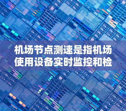 机场节点测速是指机场使用设备实时监控和检查飞机的飞行状态,确保飞机的安全性,防止超速过快导致的安全事故。这种测速技术主要是通过地面人员的检查、实时监控和数据记录来实现的