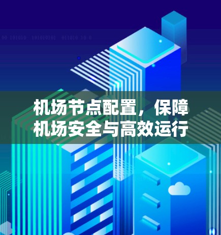 机场节点配置,保障机场安全与高效运行的关键指南