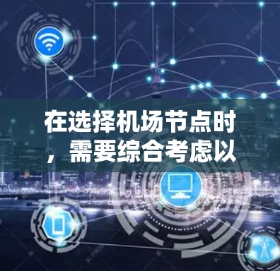 在选择机场节点时,需要综合考虑以下几个关键因素,以确保机场的运营效率、旅客体验以及资源利用最大化