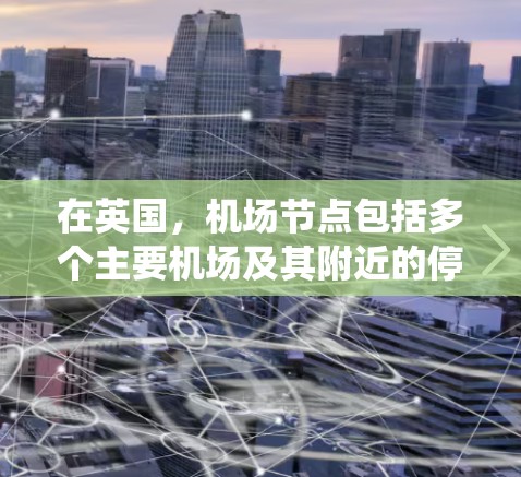 在英国,机场节点包括多个主要机场及其附近的停机所系统。以下是一些主要机场及其停机所数量的概述