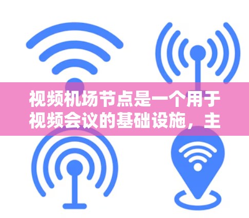 视频机场节点是一个用于视频会议的基础设施，主要由设备、网络和软件组成，旨在支持视频通话和会议活动。以下是视频机场节点的详细结构