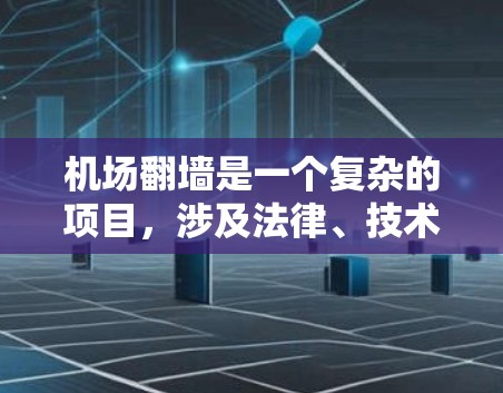 机场翻墙是一个复杂的项目,涉及法律、技术和环境等多个方面。以下是对这一事件的综合分析
