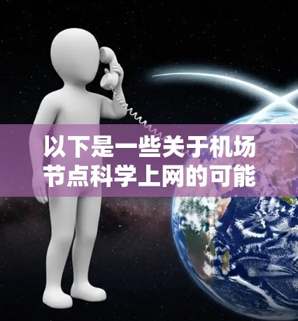以下是一些关于机场节点科学上网的可能内容