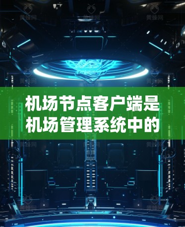 机场节点客户端是机场管理系统中的一个关键组成部分,用于提供用户在机场上使用的便捷服务。以下是对该主题的分步总结