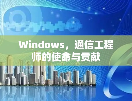 Windows,通信工程师的使命与贡献