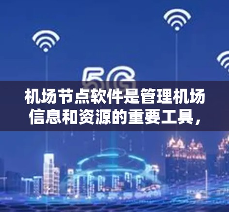 机场节点软件是管理机场信息和资源的重要工具,广泛应用于机场管理和运营。以下是对该软件的详细介绍