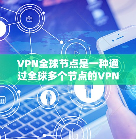 VPN全球节点是一种通过全球多个节点的VPN服务,每个节点可能拥有自己的服务器,这些节点可以被组合使用,提供更广泛的VPN服务。以下是对VPN全球节点的详细分析