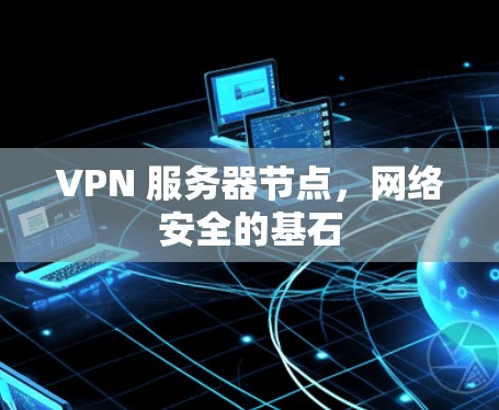 VPN 服务器节点,网络安全的基石