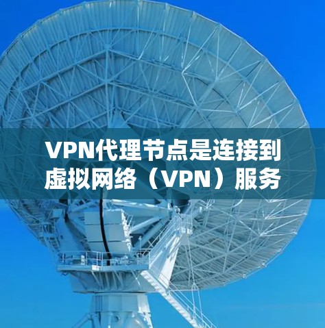 VPN代理节点是连接到虚拟网络（VPN）服务器的设备，通过网络接口实现用户与服务器之间的通信。以下是关于VPN代理节点的详细指南