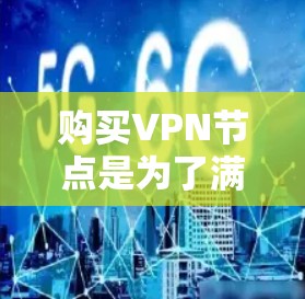 购买VPN节点是为了满足用户对加密VPN服务的需求,提供一个安全、隐私和合规的连接方式。以下是购买VPN节点的注意事项