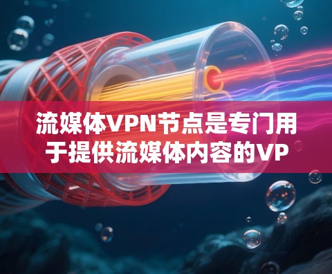 流媒体VPN节点是专门用于提供流媒体内容的VPN服务,这些节点通过协议将流媒体内容安全传输到用户设备,确保内容质量和隐私保护。以下是对流媒体VPN节点的总结