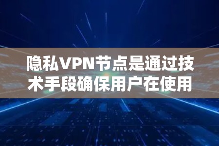 隐私VPN节点是通过技术手段确保用户在使用VPN服务的同时,能够保护个人信息和隐私的安全。以下是对隐私VPN节点的详细分析和总结