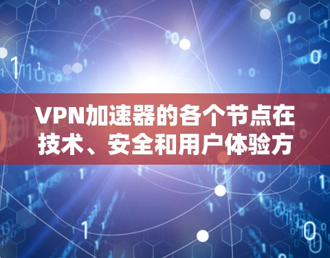 VPN加速器的各个节点在技术、安全和用户体验方面各有侧重,需要综合考虑。以下是对上述节点的详细分析