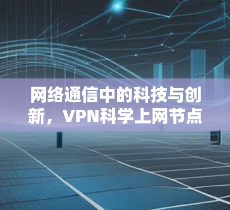 网络通信中的科技与创新,VPN科学上网节点的未来展望