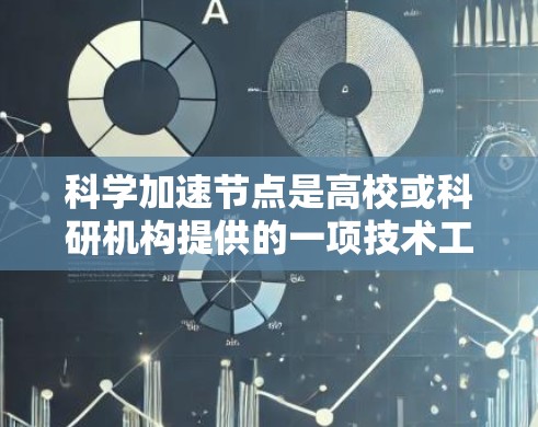 科学加速节点是高校或科研机构提供的一项技术工具,旨在提升科研人员和学生访问科学资源的效率和速度。以下是关于科学加速节点的详细信息