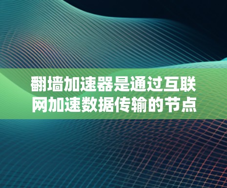 翻墙加速器是通过互联网加速数据传输的节点或服务。它可以帮助减少上传或下载数据的时间,提升网络性能。以下是一些关于翻墙加速器的常见问题和建议