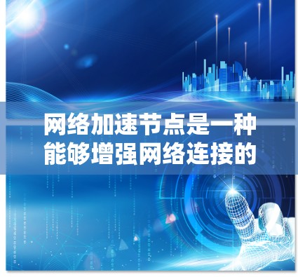 网络加速节点是一种能够增强网络连接的设备,通常指手机、电脑或其他设备,通过连接多个设备来提高网络性能。以下是对网络加速节点的详细分析