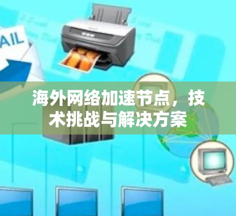 海外网络加速节点,技术挑战与解决方案 海外网络加速节点,技术挑战与解决方案