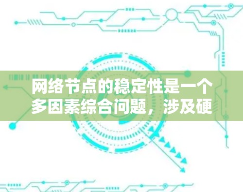 网络节点的稳定性是一个多因素综合问题,涉及硬件、软件、管理、设计等多个方面。以下是对这一问题的详细分析和解决建议