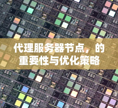 代理服务器节点,的重要性与优化策略