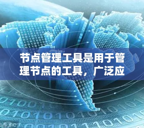节点管理工具是用于管理节点的工具,广泛应用于3D建模、计算机图形学等领域。以下是对节点管理工具的详细介绍