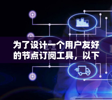 为了设计一个用户友好的节点订阅工具，以下是一个详细的方案