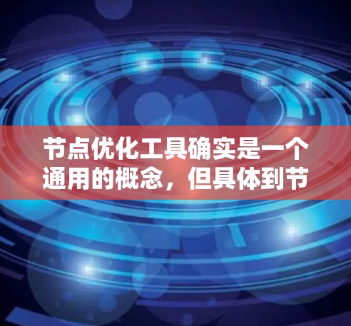 节点优化工具确实是一个通用的概念,但具体到节点优化工具可能取决于上下文。以下是一些可能与节点优化相关的工具和方法,适用于不同领域