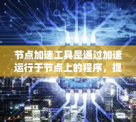 节点加速工具是通过加速运行于节点上的程序,提升其运行效率的软件。这些工具主要针对Java、Python、C等开源语言程序,帮助加速其运行速度。以下是关于节点加速工具的详细介绍