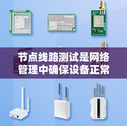 节点线路测试是网络管理中确保设备正常工作和网络流畅运行的重要步骤。以下是对节点线路测试的详细总结