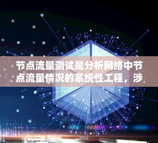 节点流量测试是分析网络中节点流量情况的系统性工程，涉及多个步骤和工具的使用，旨在优化网络性能和确保流量的稳定。以下是节点流量测试的详细步骤和目的