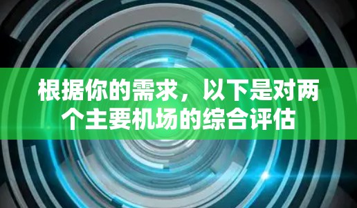 根据你的需求,以下是对两个主要机场的综合评估