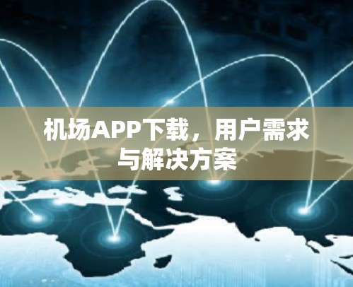 机场APP下载,用户需求与解决方案