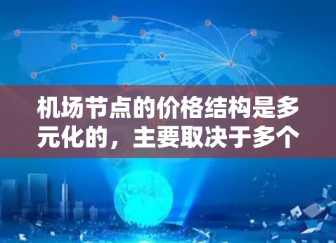 机场节点的价格结构是多元化的,主要取决于多个因素,包括用户需求、支付方式、航班类型、时间差以及额外服务等。以下是一些关键点,帮助您理解机场节点的价格差异
