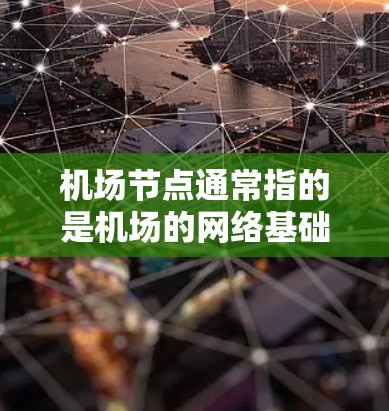 机场节点通常指的是机场的网络基础设施,包括网络接口、数据线、服务器等设备。机场节点延迟主要指的是网络连接的延迟,影响乘客的 travel time 和体验。延迟可能与以下因素有关