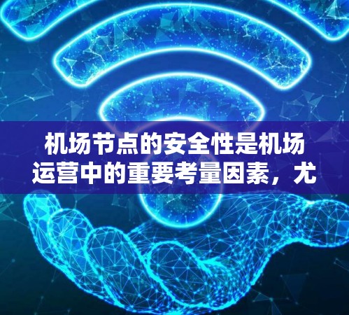 机场节点的安全性是机场运营中的重要考量因素，尤其是考虑到航空服务的高风险环境。以下是一些主要的安全性问题和建议，帮助你理解机场节点的安全性