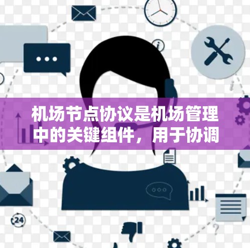 机场节点协议是机场管理中的关键组件，用于协调机场节点和机场站台之间的数据交换和信息管理。以下是对机场节点协议的详细总结和解释