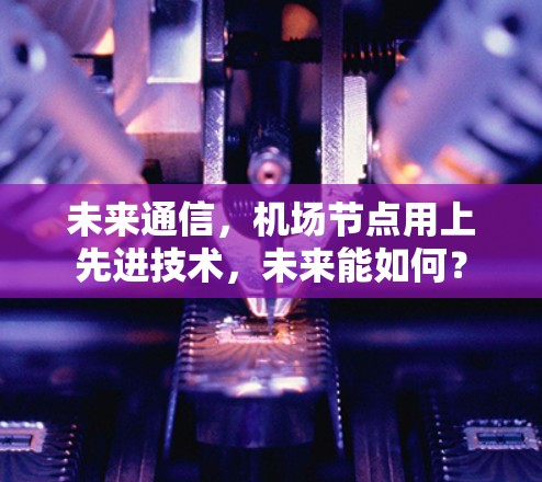 未来通信,机场节点用上先进技术,未来能如何?