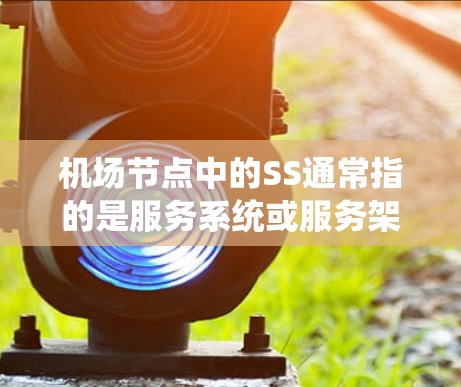 机场节点中的SS通常指的是服务系统或服务架构。在机场运营中,服务系统通常由多个模块组成,这些模块负责不同的机场服务功能。以下是一个详细的解释
