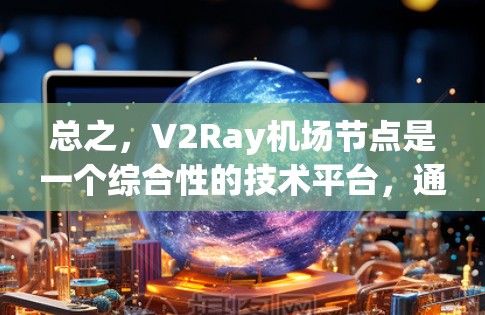 总之,V2Ray机场节点是一个综合性的技术平台,通过虚拟和物理元素的结合,提升机场管理的效率和准确性