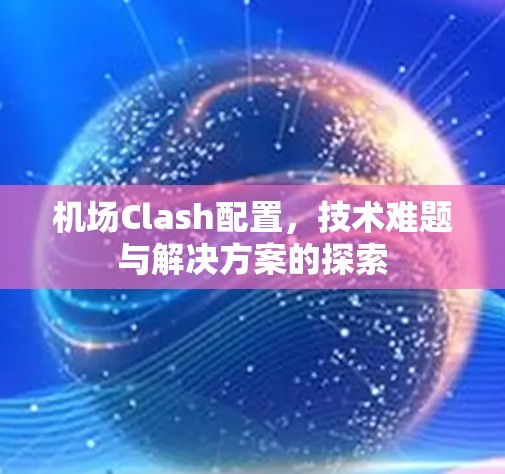 机场Clash配置，技术难题与解决方案的探索