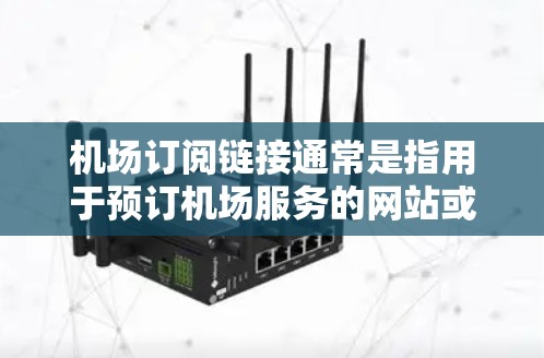 机场订阅链接通常是指用于预订机场服务的网站或平台。以下是一些常见的机场订阅链接类型和推荐资源，供您参考