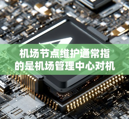机场节点维护通常指的是机场管理中心对机场设施、设备和人员进行维护和管理工作的具体措施。以下是一些常见的维护内容和建议,以确保机场的正常运行